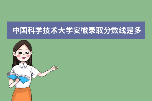 中国科学技术大学安徽录取分数线是多少 中国科学技术大学安徽招生人数多少